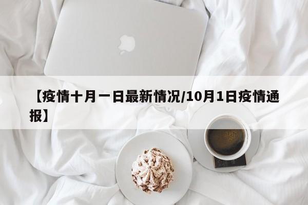 【疫情十月一日最新情况/10月1日疫情通报】