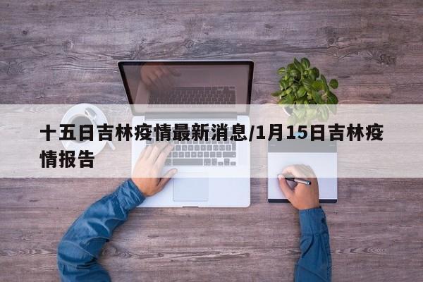 十五日吉林疫情最新消息/1月15日吉林疫情报告
