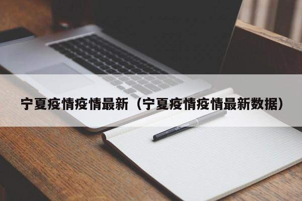 宁夏疫情疫情最新（宁夏疫情疫情最新数据）