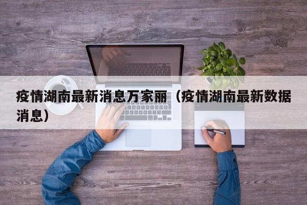 疫情湖南最新消息万家丽（疫情湖南最新数据消息）