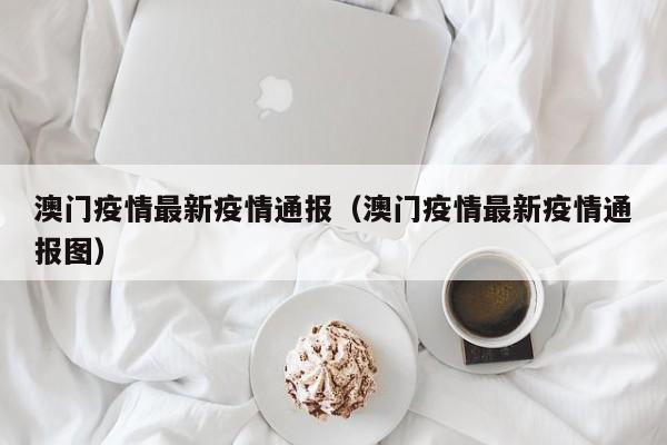 澳门疫情最新疫情通报（澳门疫情最新疫情通报图）