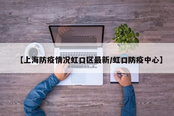 【上海防疫情况虹口区最新/虹口防疫中心】