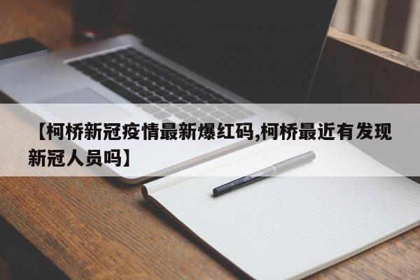 【柯桥新冠疫情最新爆红码,柯桥最近有发现新冠人员吗】