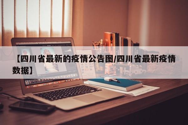 【四川省最新的疫情公告图/四川省最新疫情数据】