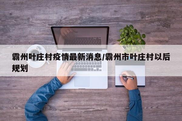 霸州叶庄村疫情最新消息/霸州市叶庄村以后规划