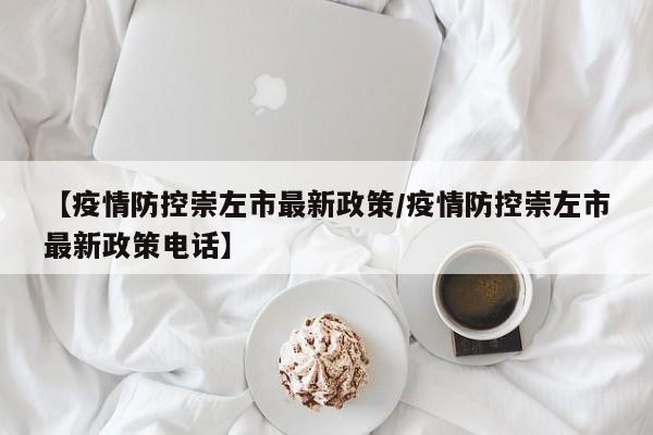 【疫情防控崇左市最新政策/疫情防控崇左市最新政策电话】