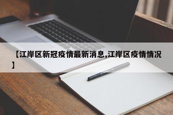 【江岸区新冠疫情最新消息,江岸区疫情情况】