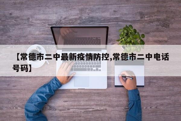 【常德市二中最新疫情防控,常德市二中电话号码】