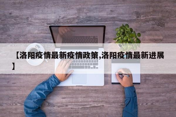 【洛阳疫情最新疫情政策,洛阳疫情最新进展】