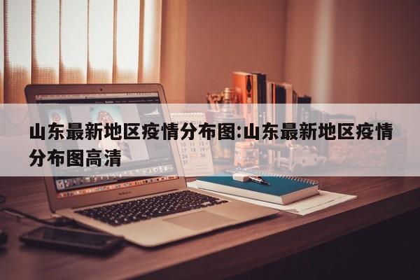 山东最新地区疫情分布图:山东最新地区疫情分布图高清