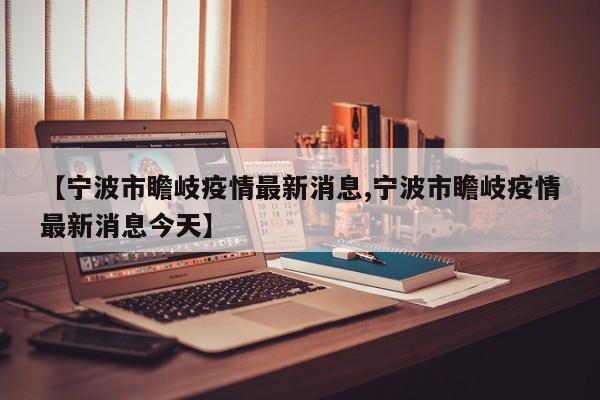 【宁波市瞻岐疫情最新消息,宁波市瞻岐疫情最新消息今天】