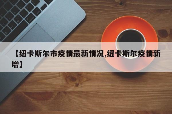 【纽卡斯尔市疫情最新情况,纽卡斯尔疫情新增】