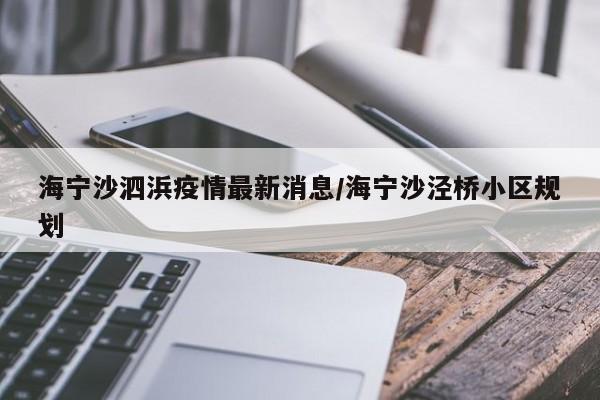 海宁沙泗浜疫情最新消息/海宁沙泾桥小区规划