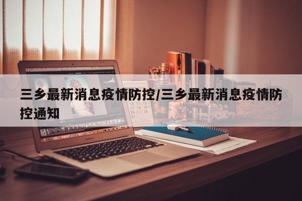 三乡最新消息疫情防控/三乡最新消息疫情防控通知