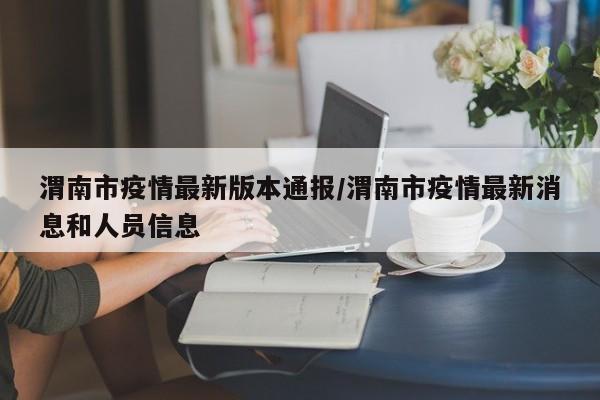 渭南市疫情最新版本通报/渭南市疫情最新消息和人员信息