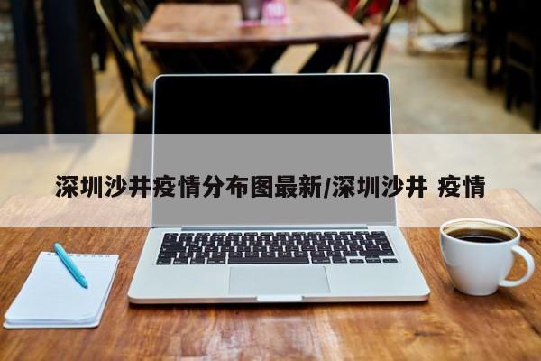深圳沙井疫情分布图最新/深圳沙井 疫情