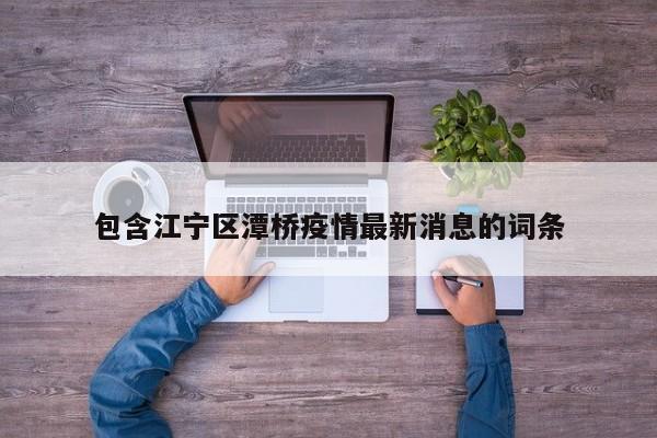包含江宁区潭桥疫情最新消息的词条