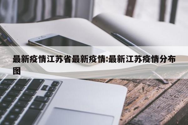 最新疫情江苏省最新疫情:最新江苏疫情分布图