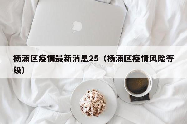 杨浦区疫情最新消息25（杨浦区疫情风险等级）