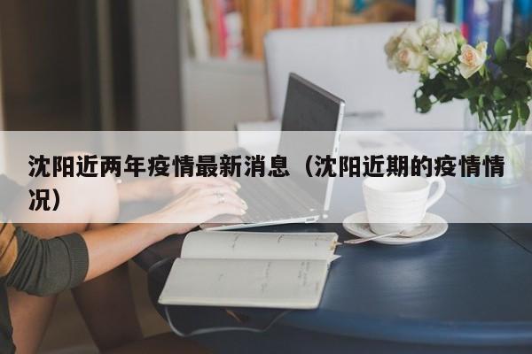 沈阳近两年疫情最新消息（沈阳近期的疫情情况）