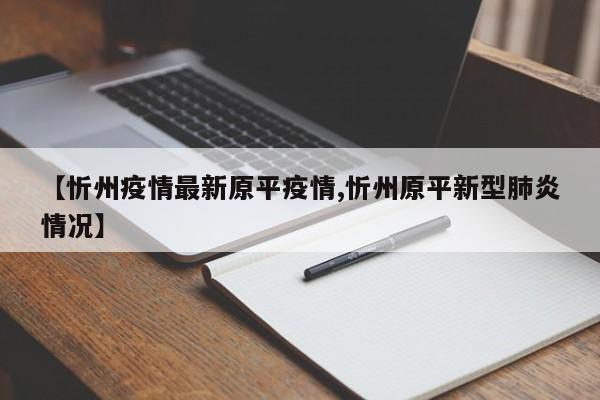 【忻州疫情最新原平疫情,忻州原平新型肺炎情况】