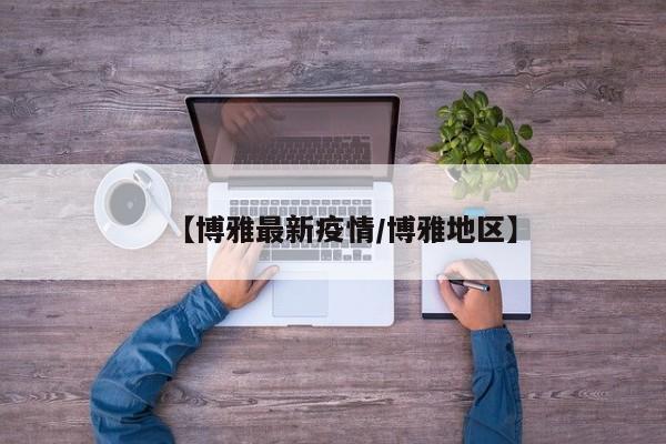 【博雅最新疫情/博雅地区】