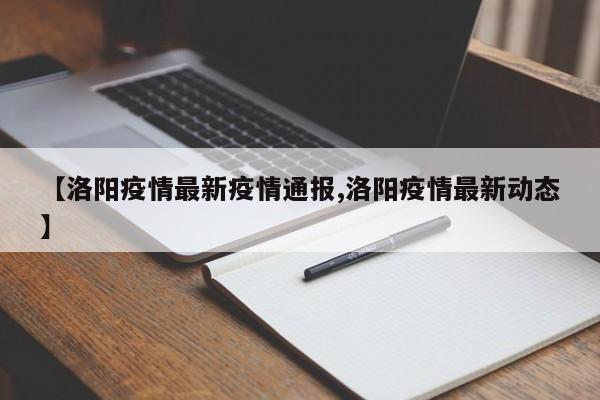 【洛阳疫情最新疫情通报,洛阳疫情最新动态】