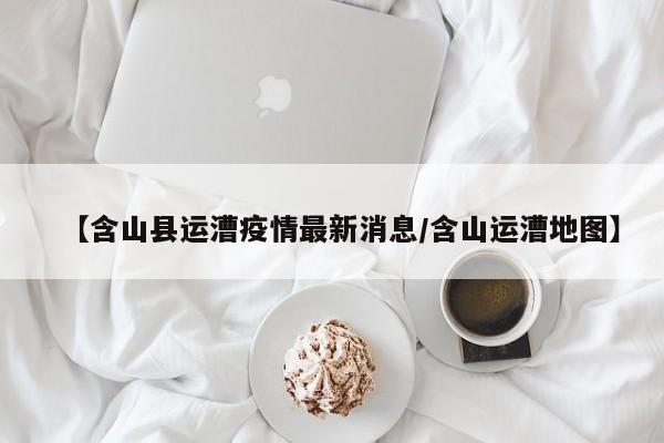 【含山县运漕疫情最新消息/含山运漕地图】