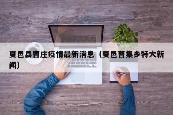 夏邑县曹庄疫情最新消息（夏邑曹集乡特大新闻）