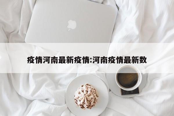 疫情河南最新疫情:河南疫情最新数