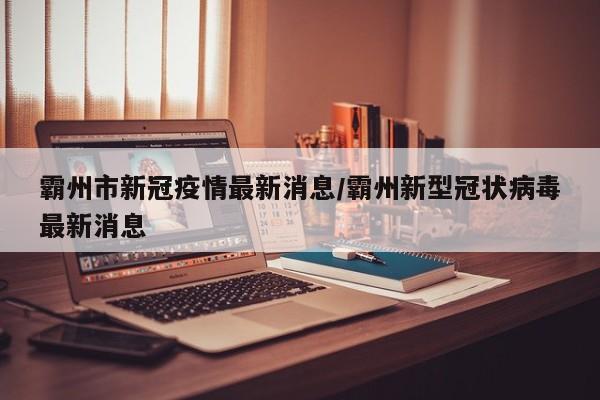 霸州市新冠疫情最新消息/霸州新型冠状病毒最新消息