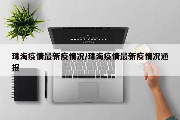 珠海疫情最新疫情况/珠海疫情最新疫情况通报