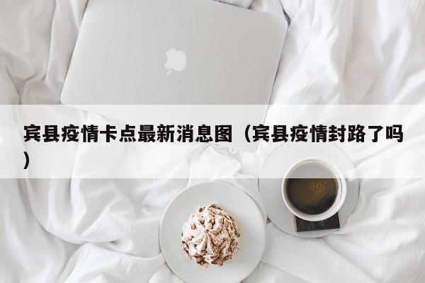 宾县疫情卡点最新消息图（宾县疫情封路了吗）