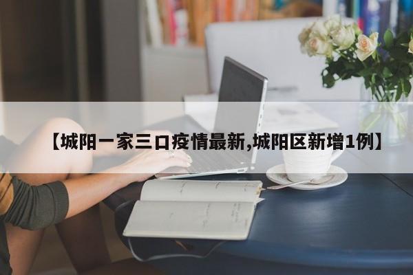 【城阳一家三口疫情最新,城阳区新增1例】