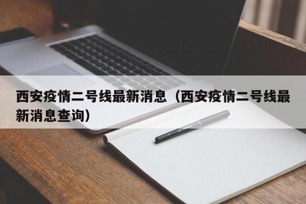 西安疫情二号线最新消息（西安疫情二号线最新消息查询）