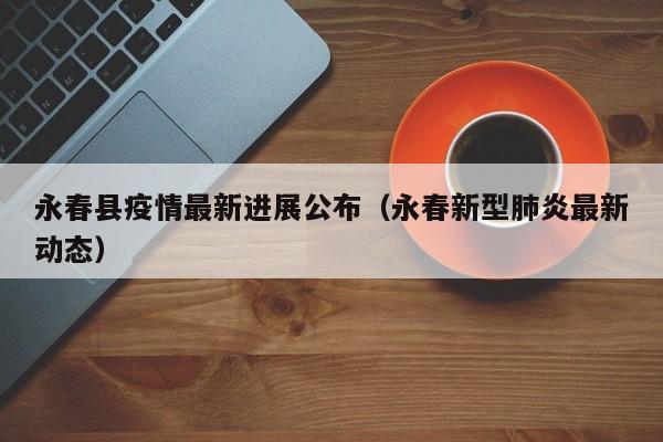 永春县疫情最新进展公布（永春新型肺炎最新动态）