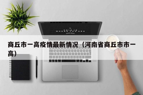商丘市一高疫情最新情况（河南省商丘市市一高）