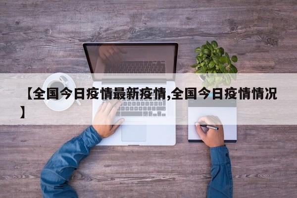 【全国今日疫情最新疫情,全国今日疫情情况】