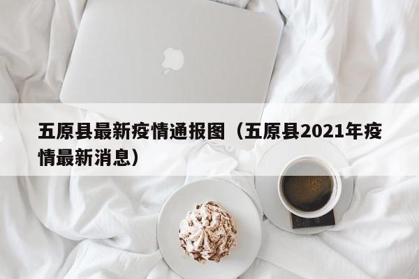 五原县最新疫情通报图（五原县2021年疫情最新消息）