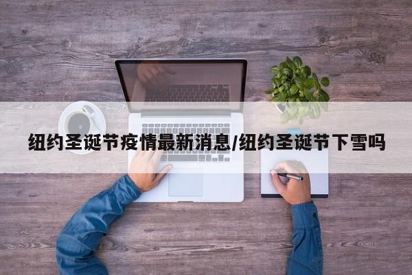 纽约圣诞节疫情最新消息/纽约圣诞节下雪吗