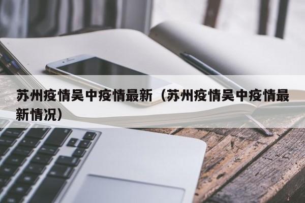 苏州疫情吴中疫情最新（苏州疫情吴中疫情最新情况）
