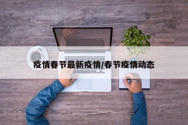 疫情春节最新疫情/春节疫情动态