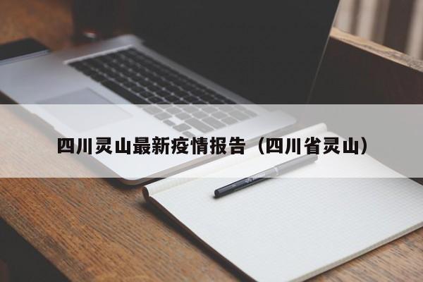四川灵山最新疫情报告（四川省灵山）