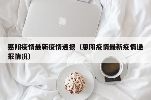 惠阳疫情最新疫情通报（惠阳疫情最新疫情通报情况）