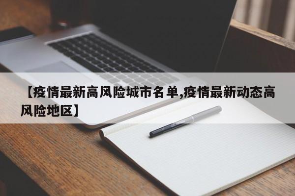 【疫情最新高风险城市名单,疫情最新动态高风险地区】