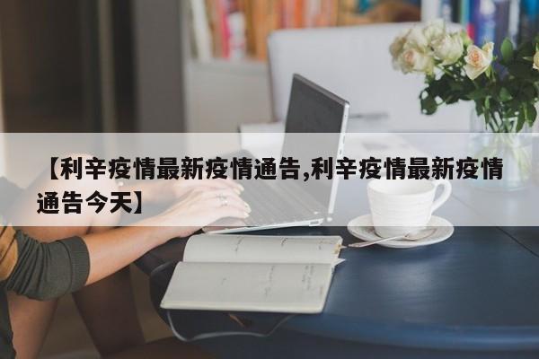 【利辛疫情最新疫情通告,利辛疫情最新疫情通告今天】