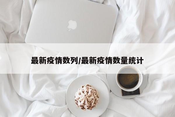 最新疫情数列/最新疫情数量统计