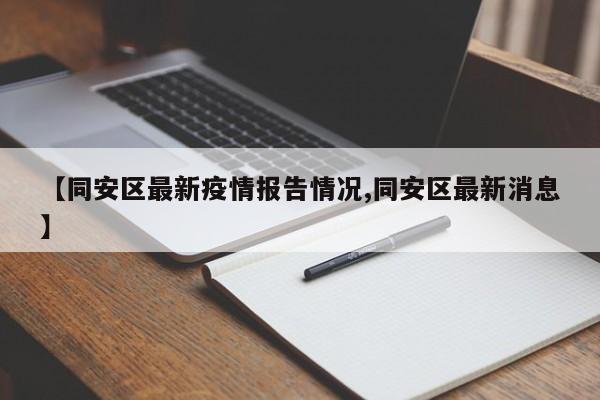 【同安区最新疫情报告情况,同安区最新消息】