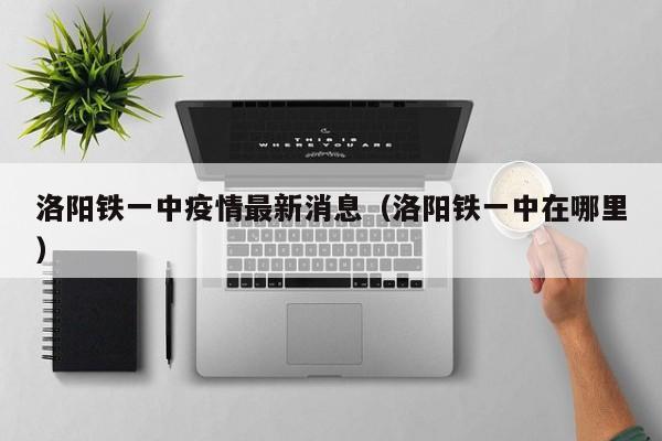 洛阳铁一中疫情最新消息（洛阳铁一中在哪里）