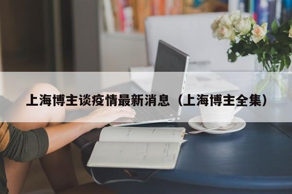 上海博主谈疫情最新消息（上海博主全集）